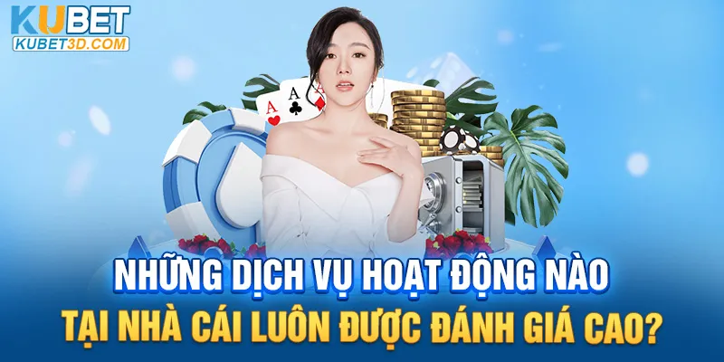 Những dịch vụ hoạt động nào tại nhà cái luôn được đánh giá cao?